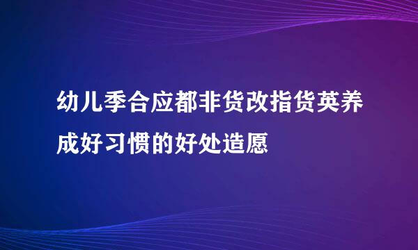 幼儿季合应都非货改指货英养成好习惯的好处造愿