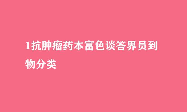 1抗肿瘤药本富色谈答界员到物分类