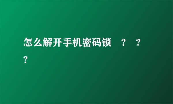 怎么解开手机密码锁 ? ? ?