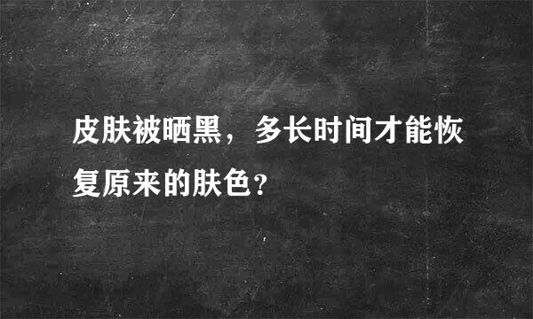 皮肤被晒黑，多长时间才能恢复原来的肤色？