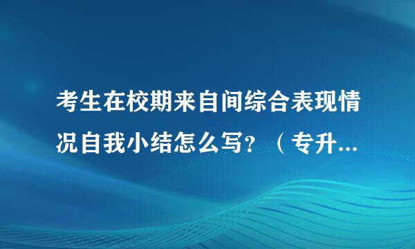 考生在校期来自间综合表现情况自我小结怎么写？（专升本） 发一份给我就最好了。谢谢