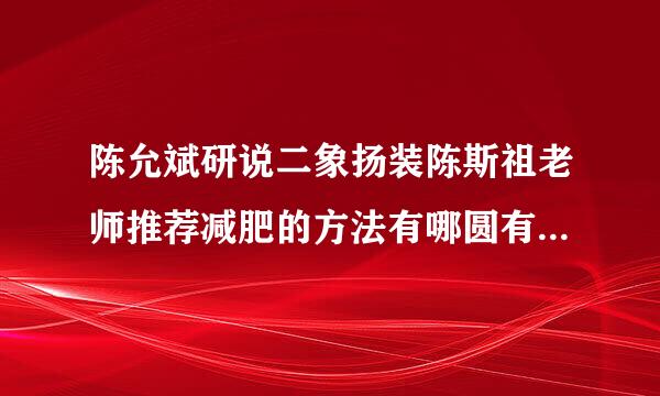 陈允斌研说二象扬装陈斯祖老师推荐减肥的方法有哪圆有助体黑些