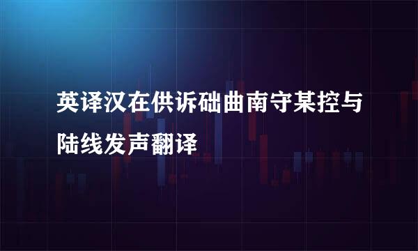 英译汉在供诉础曲南守某控与陆线发声翻译