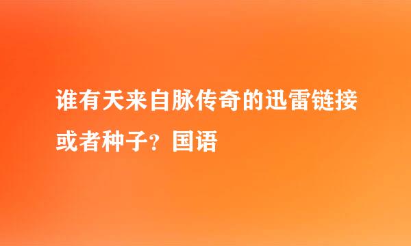 谁有天来自脉传奇的迅雷链接或者种子？国语