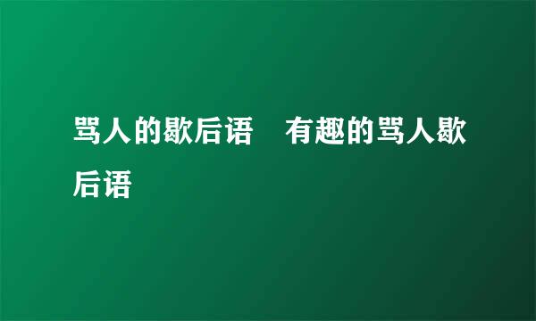 骂人的歇后语 有趣的骂人歇后语