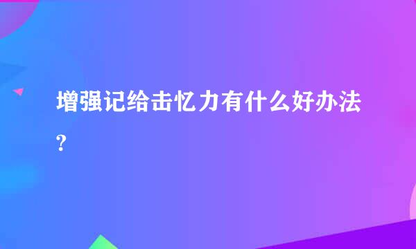 增强记给击忆力有什么好办法?