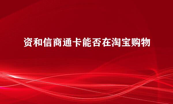 资和信商通卡能否在淘宝购物