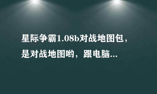 星际争霸1.08b对战地图包，是对战地图哟，跟电脑。高分求得。