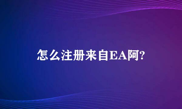 怎么注册来自EA阿?