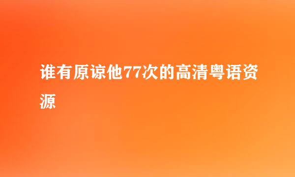 谁有原谅他77次的高清粤语资源