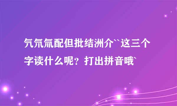 氕氘氚配但批结洲介``这三个字读什么呢？打出拼音哦`