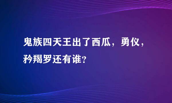 鬼族四天王出了西瓜，勇仪，矜羯罗还有谁？