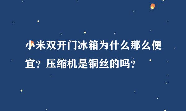 小米双开门冰箱为什么那么便宜？压缩机是铜丝的吗？