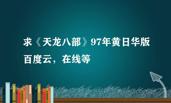 求《天龙八部》97年黄日华版百度云，在线等