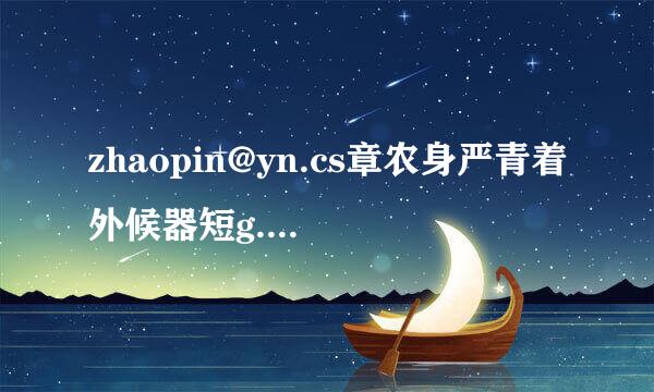 zhaopin@yn.cs章农身严青着外候器短g.cn什么类型的邮箱