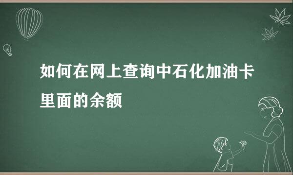 如何在网上查询中石化加油卡里面的余额