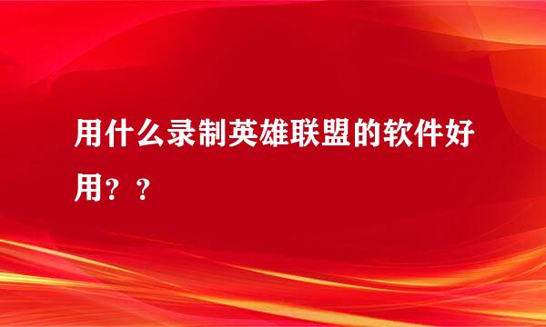 用什么录制英雄联盟的软件好用？？