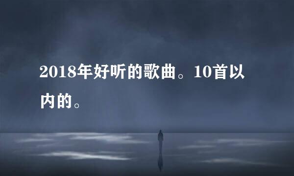 2018年好听的歌曲。10首以内的。