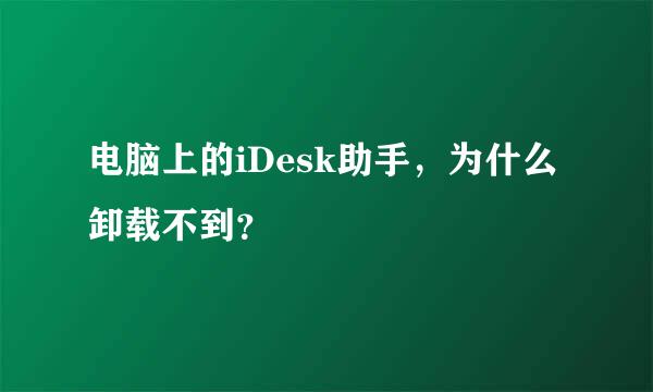 电脑上的iDesk助手，为什么卸载不到？