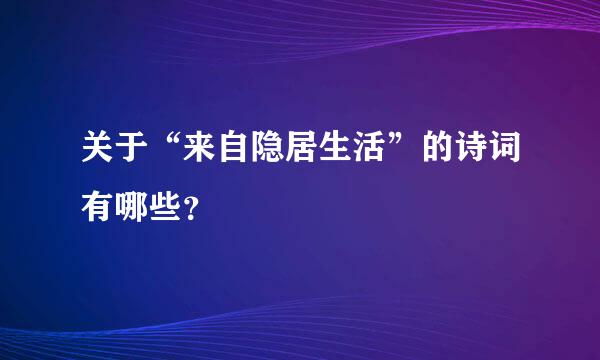 关于“来自隐居生活”的诗词有哪些？