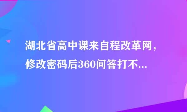 湖北省高中课来自程改革网，修改密码后360问答打不开网页，怎么办？