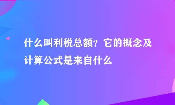 什么叫利税总额？它的概念及计算公式是来自什么