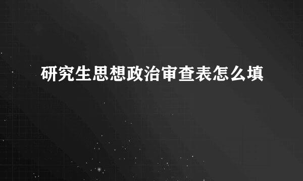 研究生思想政治审查表怎么填