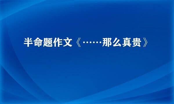 半命题作文《……那么真贵》