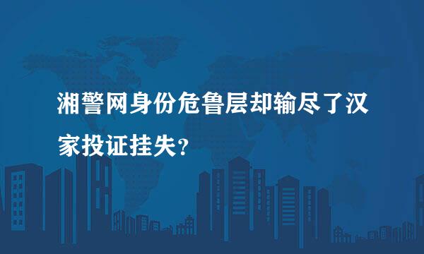 湘警网身份危鲁层却输尽了汉家投证挂失？