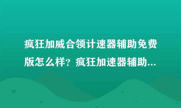 疯狂加威合领计速器辅助免费版怎么样？疯狂加速器辅助免费版好用吗