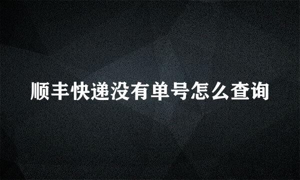 顺丰快递没有单号怎么查询