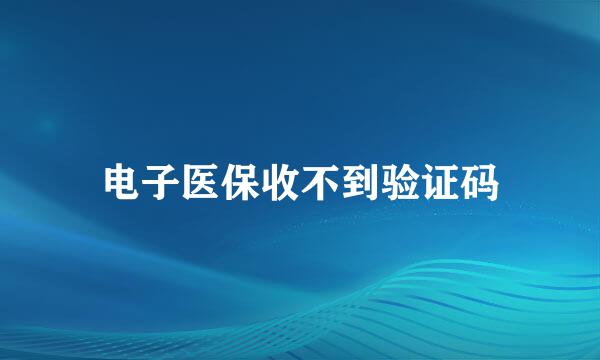 电子医保收不到验证码