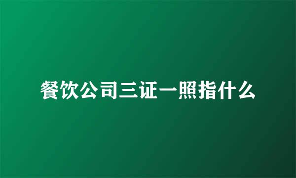 餐饮公司三证一照指什么