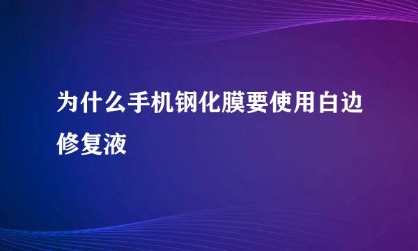 为什么手机钢化膜要使用白边修复液