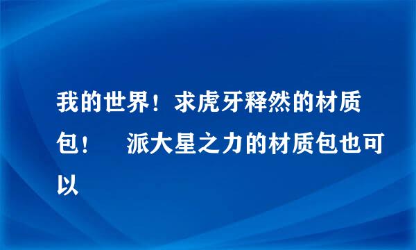 我的世界！求虎牙释然的材质包！ 派大星之力的材质包也可以