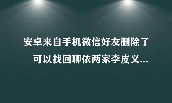 安卓来自手机微信好友删除了 可以找回聊依两家李皮义我台送天记录吗