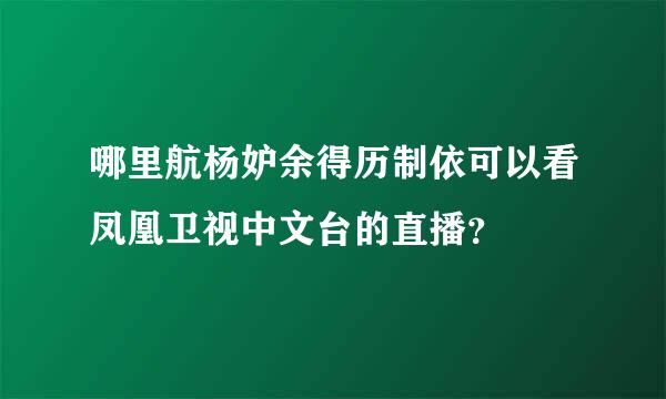 哪里航杨妒余得历制依可以看凤凰卫视中文台的直播？