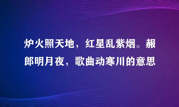 炉火照天地，红星乱紫烟。赧郎明月夜，歌曲动寒川的意思