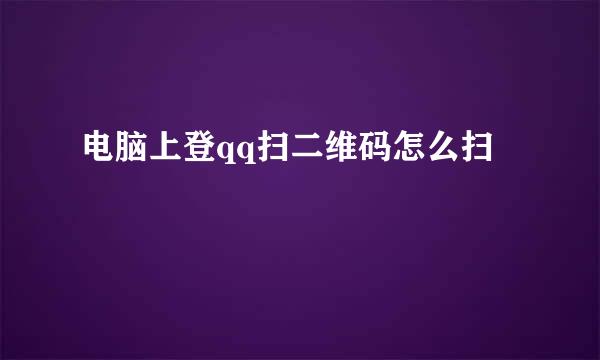 电脑上登qq扫二维码怎么扫