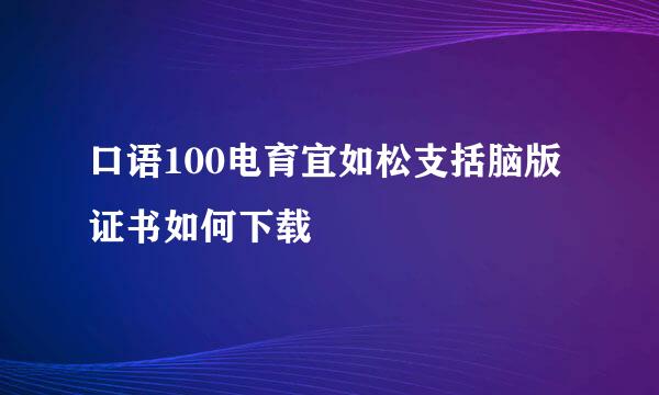 口语100电育宜如松支括脑版证书如何下载