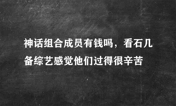 神话组合成员有钱吗，看石几备综艺感觉他们过得很辛苦