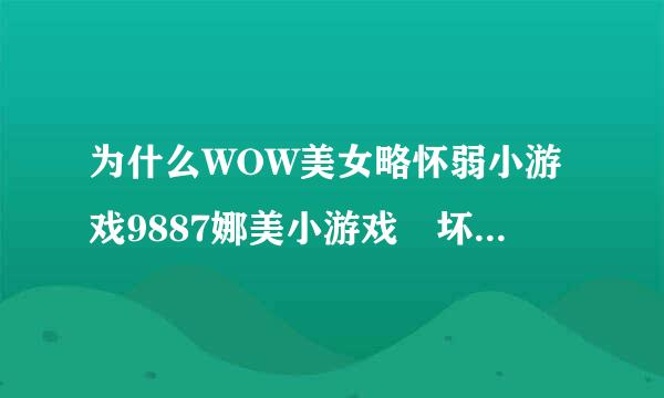 为什么WOW美女略怀弱小游戏9887娜美小游戏 坏哥哥轻一点我被男同桌吸了老掉