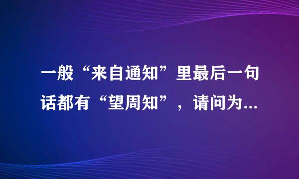 一般“来自通知”里最后一句话都有“望周知”，请问为什么要说“周知”？