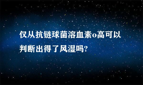 仅从抗链球菌溶血素o高可以判断出得了风湿吗?