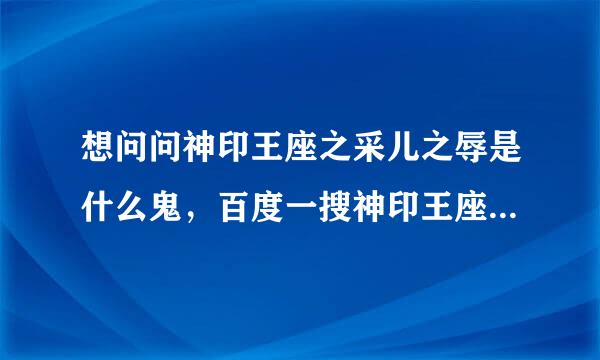 想问问神印王座之采儿之辱是什么鬼，百度一搜神印王座关键词就出来这玩意看着句话都不爽