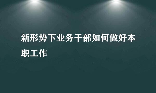 新形势下业务干部如何做好本职工作