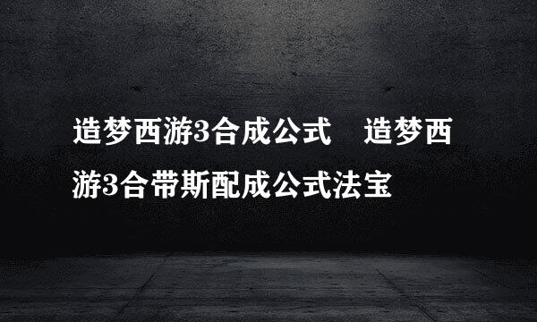 造梦西游3合成公式 造梦西游3合带斯配成公式法宝