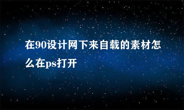 在90设计网下来自载的素材怎么在ps打开