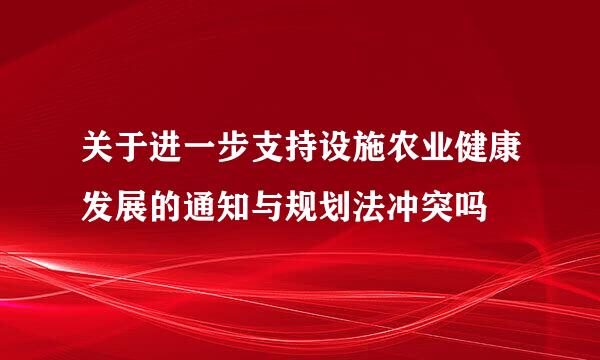 关于进一步支持设施农业健康发展的通知与规划法冲突吗