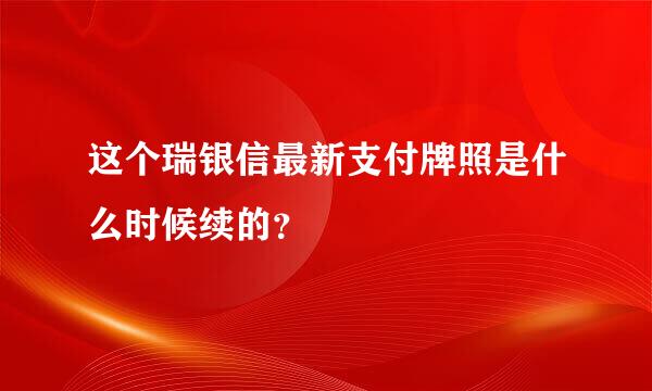 这个瑞银信最新支付牌照是什么时候续的？